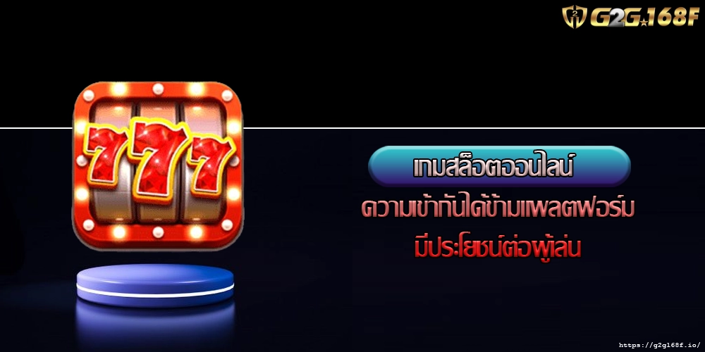 เกมสล็อตออนไลน์ ความเข้ากันได้ข้ามแพลตฟอร์มมีประโยชน์ต่อผู้เล่น