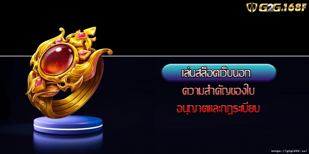 เล่นสล็อตเว็บนอก ความสำคัญของใบอนุญาตและกฎระเบียบ