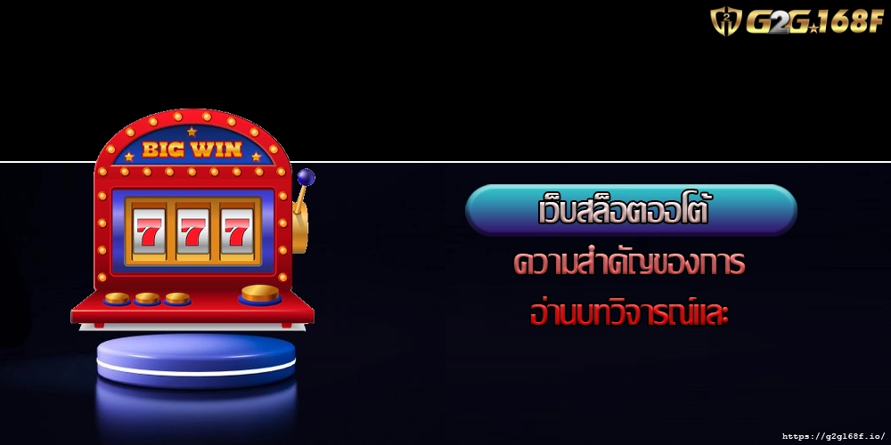 เว็บสล็อตออโต้ ความสำคัญของการอ่านบทวิจารณ์และ