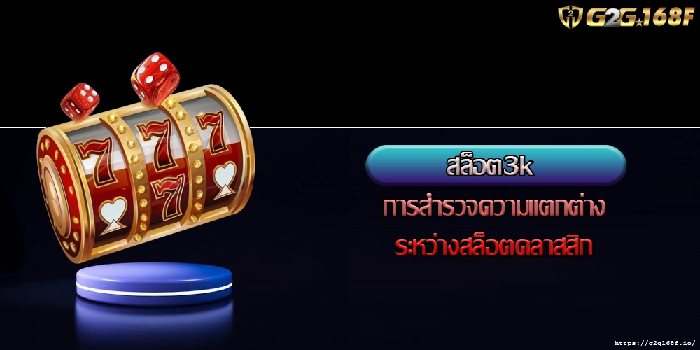 สล็อต3k การสำรวจความแตกต่างระหว่างสล็อตคลาสสิก