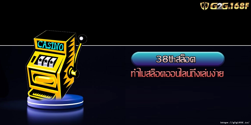 38thสล็อต ทำไมสล็อตออนไลน์ถึงเล่นง่าย