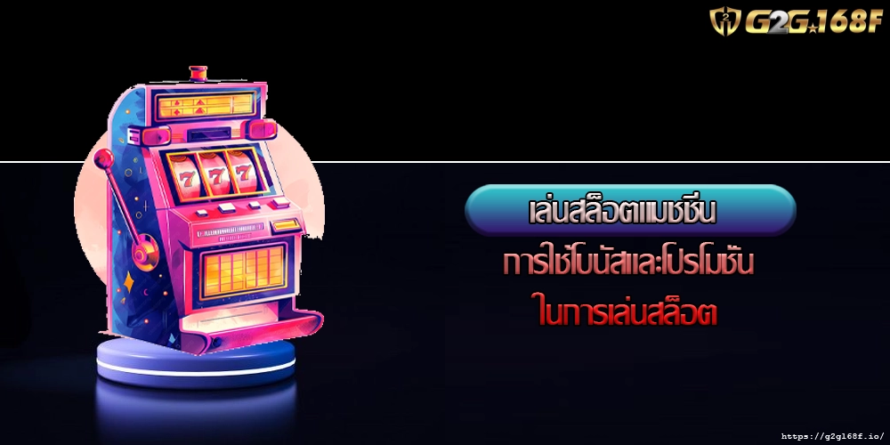 เล่นสล็อตแมชชีน การใช้โบนัสและโปรโมชั่นในการเล่นสล็อต
