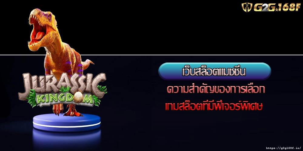 เว็บสล็อตแมชชีน ความสำคัญของการเลือกเกมสล็อตที่มีฟีเจอร์พิเศษ