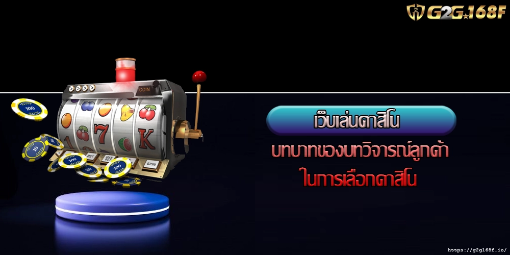 เว็บเล่นคาสิโน บทบาทของบทวิจารณ์ลูกค้าในการเลือกคาสิโน