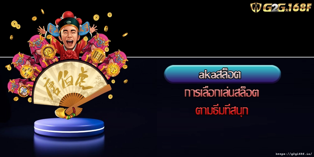 akaสล็อต การเลือกเล่นสล็อตตามธีมที่สนุก
