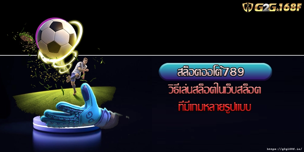 สล็อตออโต้789  วิธีเล่นสล็อตในเว็บสล็อตที่มีเกมหลายรูปแบบ