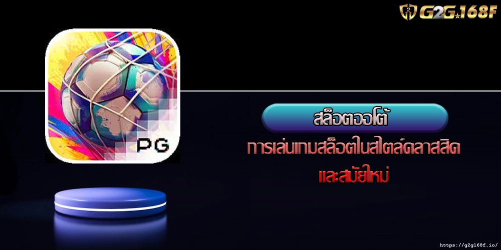 สล็อตออโต้ การเล่นเกมสล็อตในสไตล์คลาสสิคและสมัยใหม่