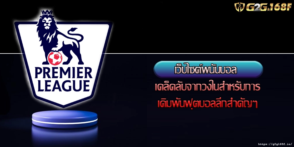 เว็บไซต์พนันบอล เคล็ดลับจากวงในสำหรับการเดิมพันฟุตบอลลีกสำคัญๆ