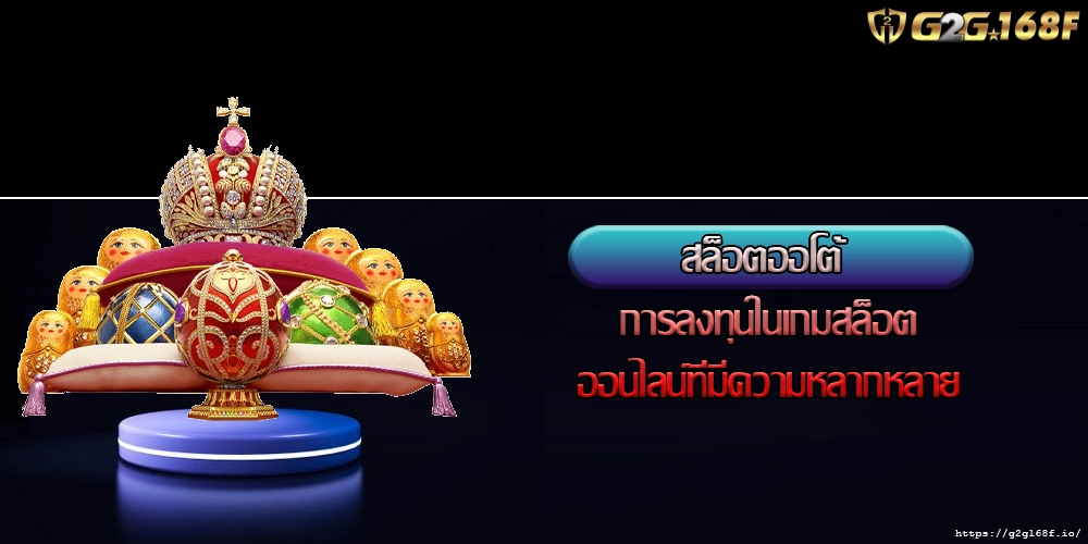 สล็อตออโต้ การลงทุนในเกมสล็อตออนไลน์ที่มีความหลากหลาย