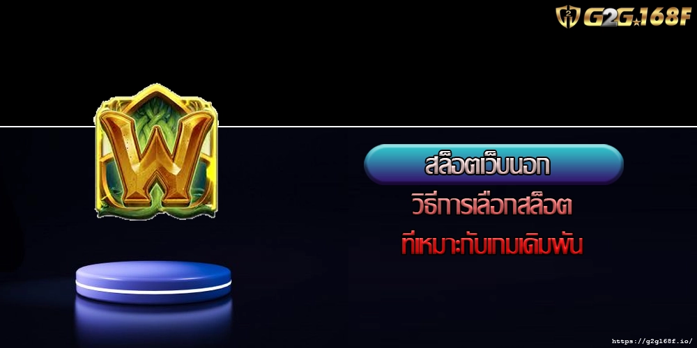สล็อตเว็บนอก วิธีการเลือกสล็อตที่เหมาะกับเกมเดิมพัน