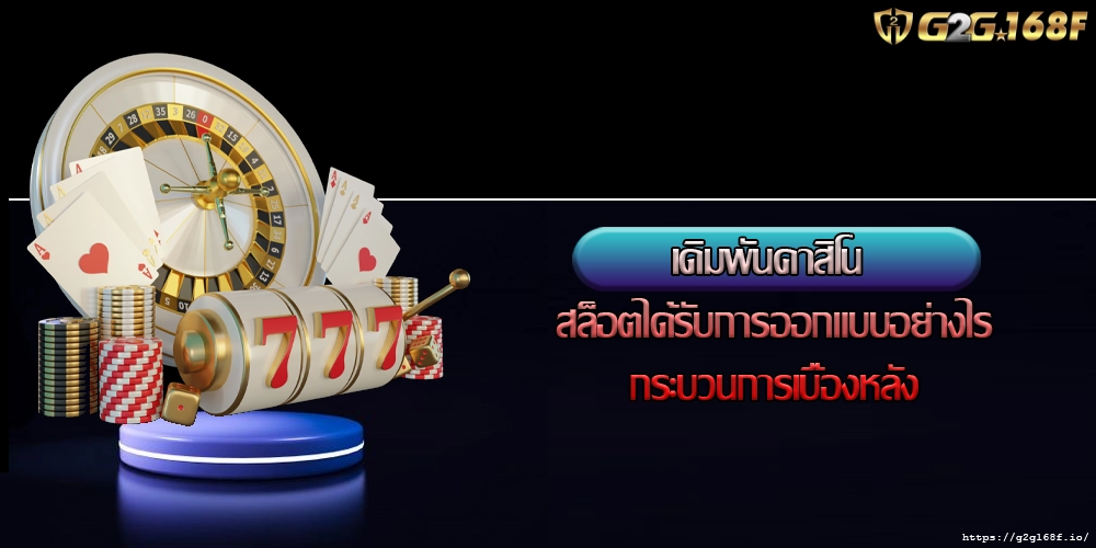 เดิมพันคาสิโน สล็อตได้รับการออกแบบอย่างไรกระบวนการเบื้องหลัง
