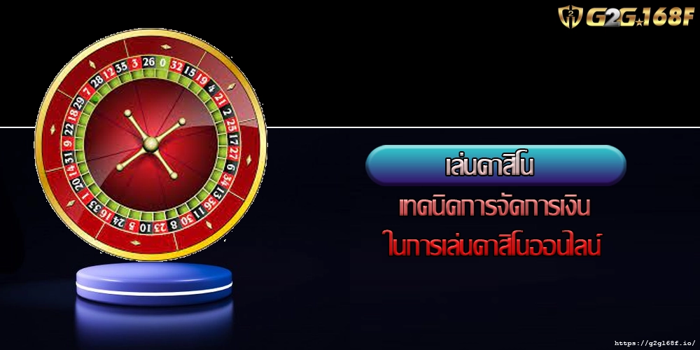 เล่นคาสิโน เทคนิคการจัดการเงินในการเล่นคาสิโนออนไลน์