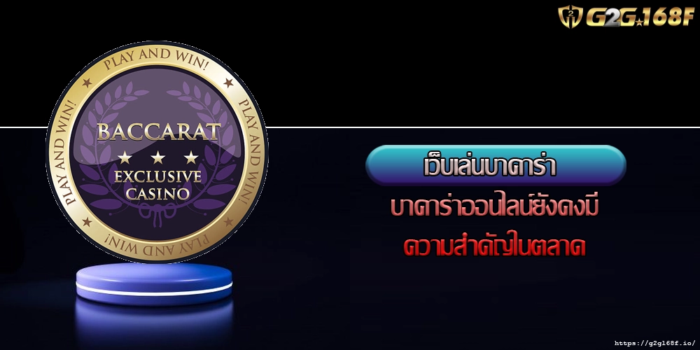 เว็บเล่นบาคาร่า บาคาร่าออนไลน์ยังคงมีความสำคัญในตลาด