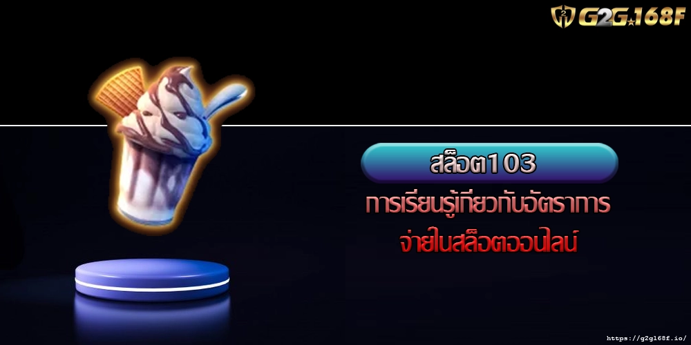สล็อต103 การเรียนรู้เกี่ยวกับอัตราการจ่ายในสล็อตออนไลน์