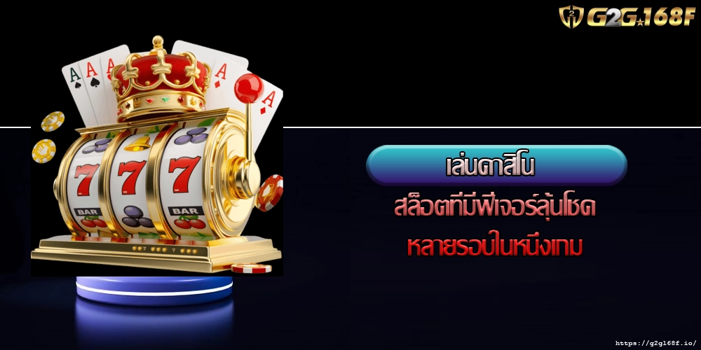 เล่นคาสิโน สล็อตที่มีฟีเจอร์ลุ้นโชคหลายรอบในหนึ่งเกม